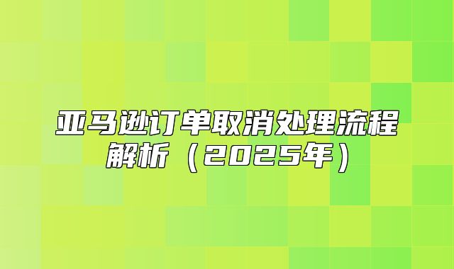 亚马逊订单取消处理流程解析2025年