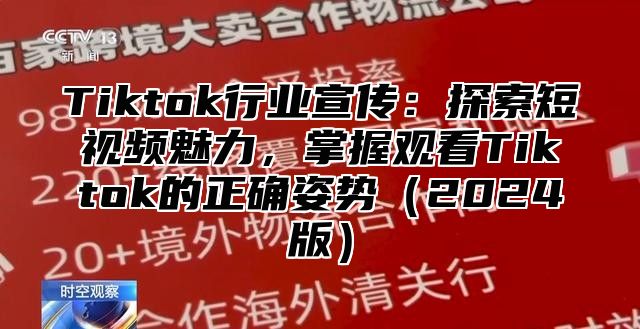 Tiktok行业宣传：探索短视频魅力，掌握观看Tiktok的正确姿势2025版