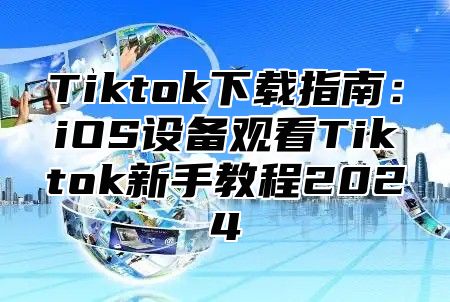 Tiktok下载指南：iOS设备观看Tiktok新手教程2025