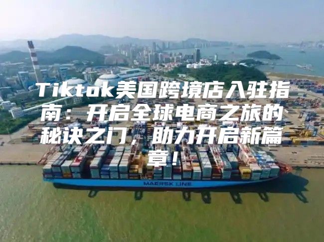 Tiktok美国跨境店入驻指南：开启全球电商之旅的秘诀之门，助力开启新篇章！