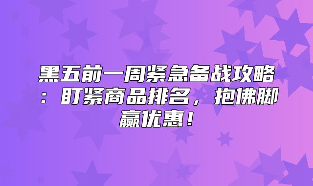 黑五前一周紧急备战攻略：盯紧商品排名，抱佛脚赢优惠！