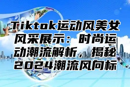 Tiktok运动风美女风采展示：时尚运动潮流解析，揭秘2025潮流风向标