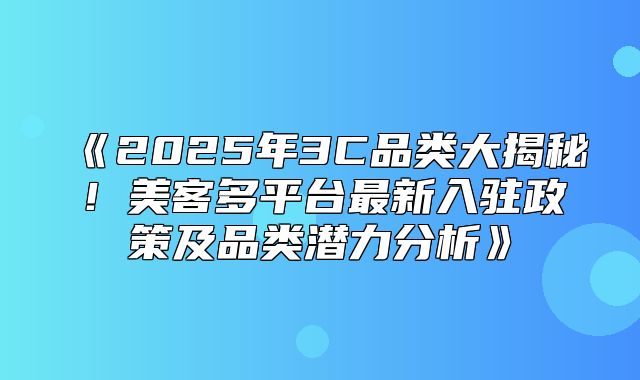 2025年3C品类大揭秘！美客多平台最新入驻政策及品类潜力分析