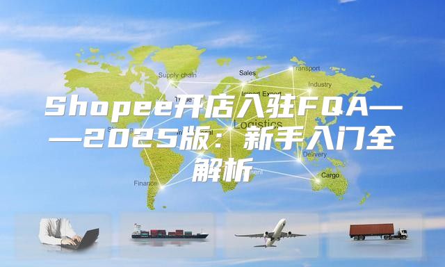 Shopee开店入驻FQA——2025版：新手入门全解析