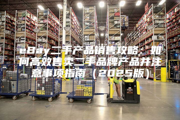 eBay二手产品销售攻略：如何高效售卖二手品牌产品并注意事项指南2025版