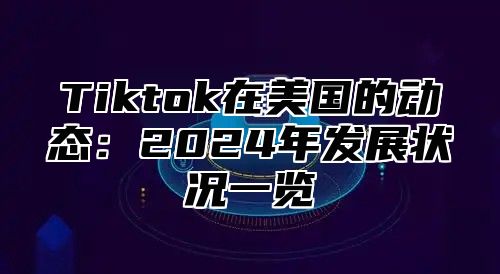 Tiktok在美国的动态：2025年发展状况一览