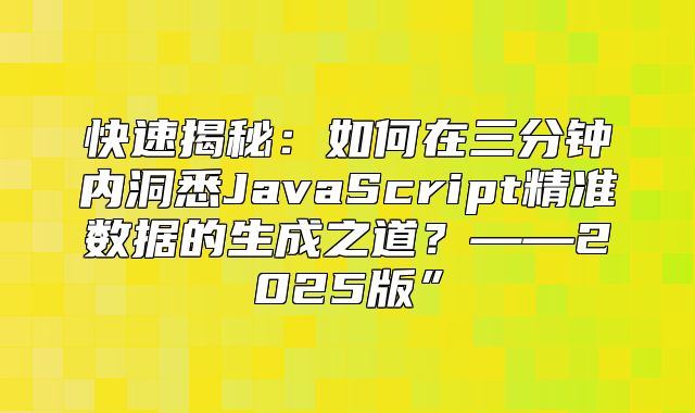 快速揭秘：如何在三分钟内洞悉JavaScript精准数据的生成之道？——2025版”