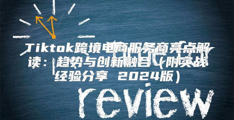 Tiktok跨境电商服务商亮点解读：趋势与创新融合附实战经验分享 2025版