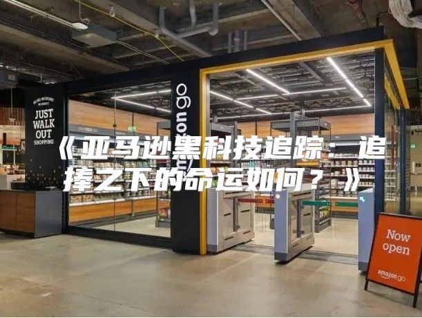 亚马逊黑科技追踪：追捧之下的命运如何？