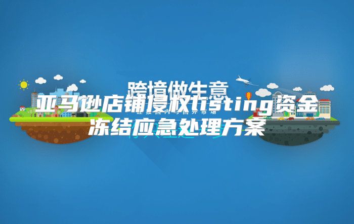 亚马逊店铺侵权listing资金冻结应急处理方案