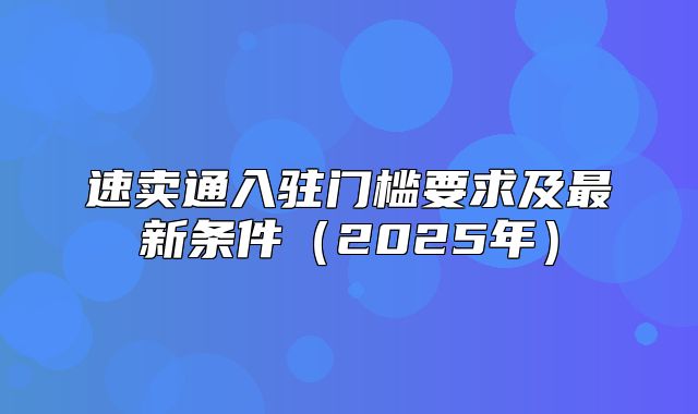 速卖通入驻门槛要求及最新条件2025年