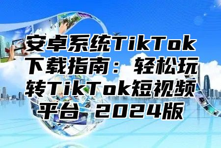 安卓系统TikTok下载指南：轻松玩转TikTok短视频平台 2025版