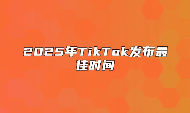 2025年TikTok发布最佳时间