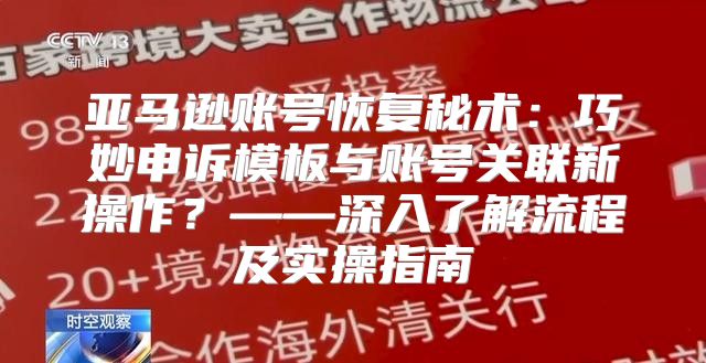 亚马逊账号恢复秘术：巧妙申诉模板与账号关联新操作？——深入了解流程及实操指南