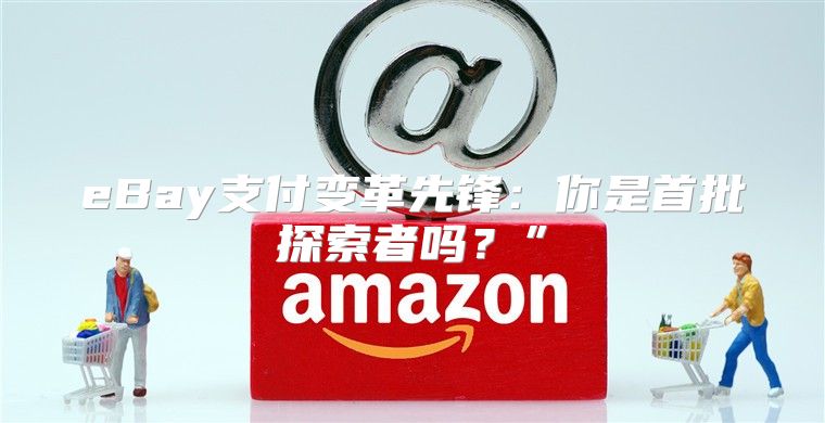 eBay支付变革先锋：你是首批探索者吗？”