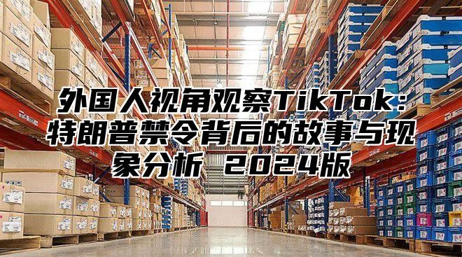 外国人视角观察TikTok：特朗普禁令背后的故事与现象分析 2025版