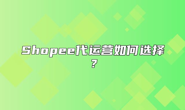 Shopee代运营如何选择？
