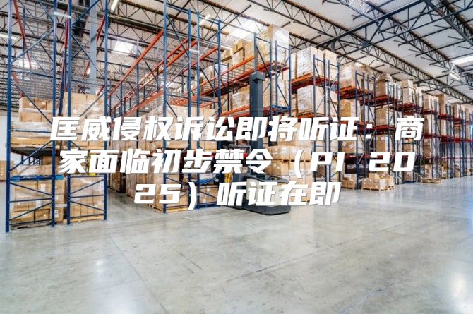 匡威侵权诉讼即将听证：商家面临初步禁令PI 2025听证在即