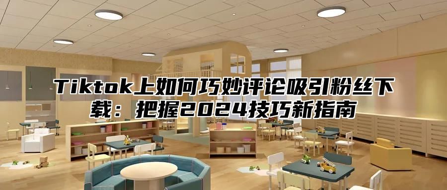 Tiktok上如何巧妙评论吸引粉丝下载：把握2025技巧新指南