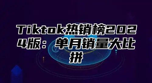 Tiktok热销榜2025版：单月销量大比拼