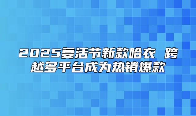2025复活节新款哈衣 跨越多平台成为热销爆款