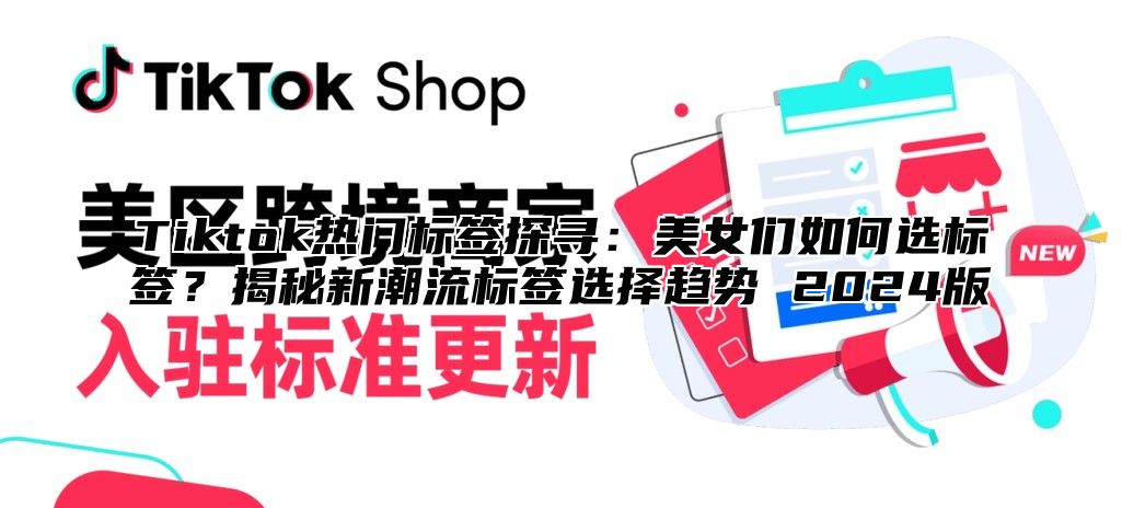 Tiktok热门标签探寻：美女们如何选标签？揭秘新潮流标签选择趋势 2025版