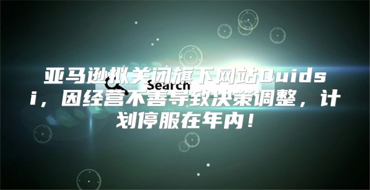 亚马逊拟关闭旗下网站Quidsi，因经营不善导致决策调整，计划停服在年内！