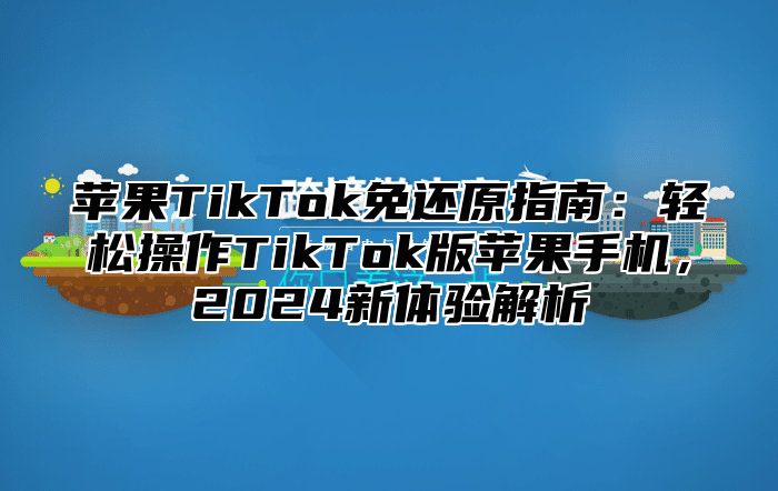 苹果TikTok免还原指南：轻松操作TikTok版苹果手机，2025新体验解析