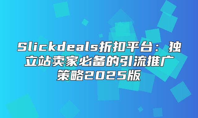 Slickdeals折扣平台：独立站卖家必备的引流推广策略2025版