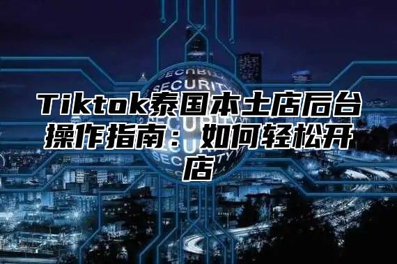 Tiktok泰国本土店后台操作指南：如何轻松开店