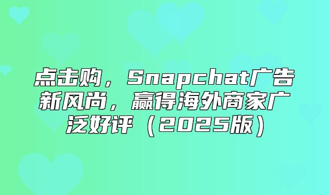 点击购，Snapchat广告新风尚，赢得海外商家广泛好评2025版