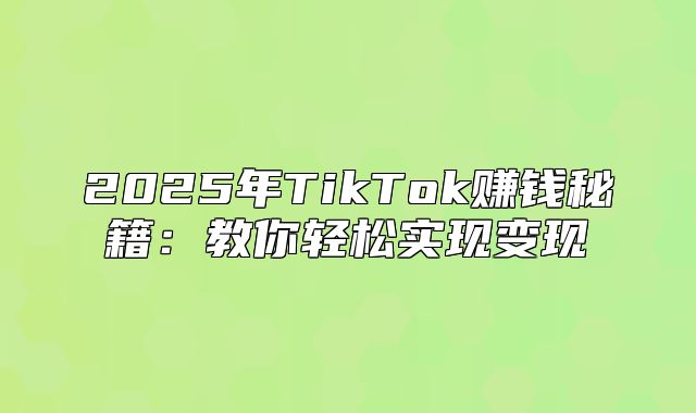 2025年TikTok赚钱秘籍：教你轻松实现变现