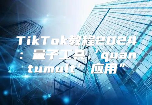 TikTok教程2025量子工具‘quantumult’应用”