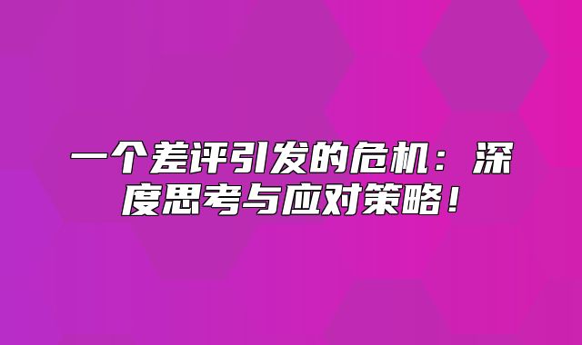 一个差评引发的危机：深度思考与应对策略！