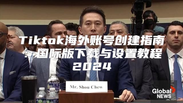 Tiktok海外账号创建指南：国际版下载与设置教程2025