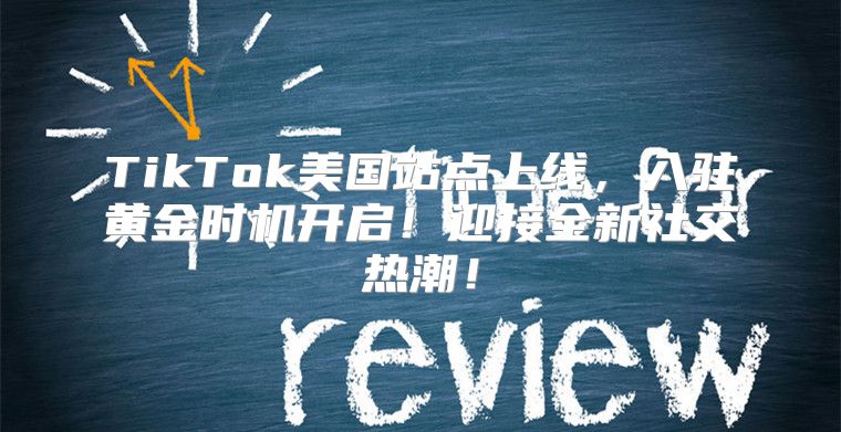 TikTok美国站点上线，入驻黄金时机开启！迎接全新社交热潮！