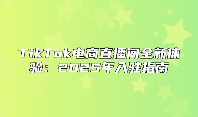 TikTok电商直播间全新体验：2025年入驻指南
