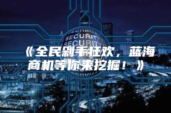 全民剁手狂欢，蓝海商机等你来挖掘！