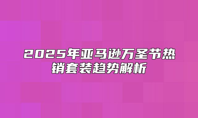 2025年亚马逊万圣节热销套装趋势解析