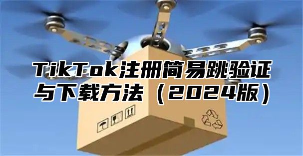 TikTok注册简易跳验证与下载方法2025版