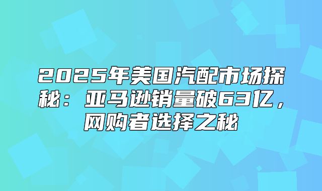 2025年美国汽配市场探秘：亚马逊销量破63亿，网购者选择之秘
