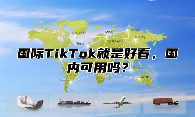 国际TikTok就是好看，国内可用吗？