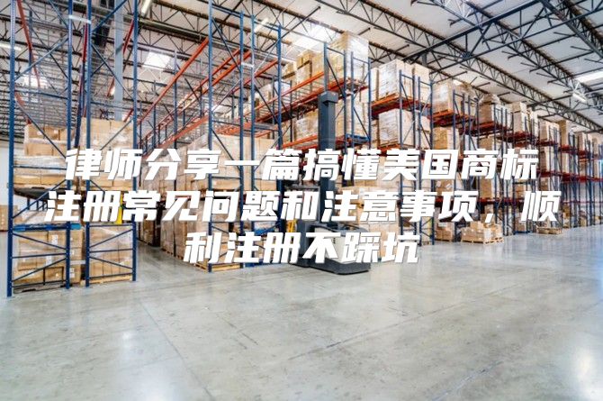 律师分享一篇搞懂美国商标注册常见问题和注意事项，顺利注册不踩坑