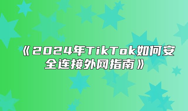 2025年TikTok如何安全连接外网指南