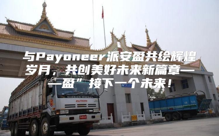 与Payoneer派安盈共绘辉煌岁月，共创美好未来新篇章——盈”接下一个未来！
