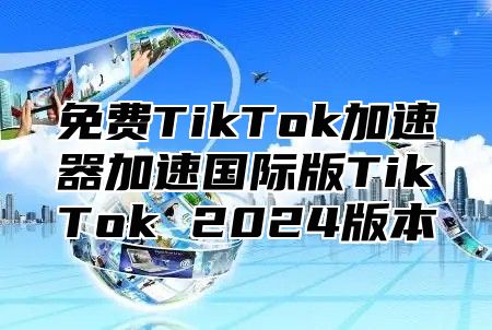 免费TikTok加速器加速国际版TikTok 2025版本