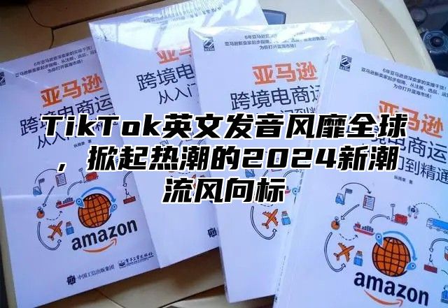 TikTok英文发音风靡全球，掀起热潮的2025新潮流风向标