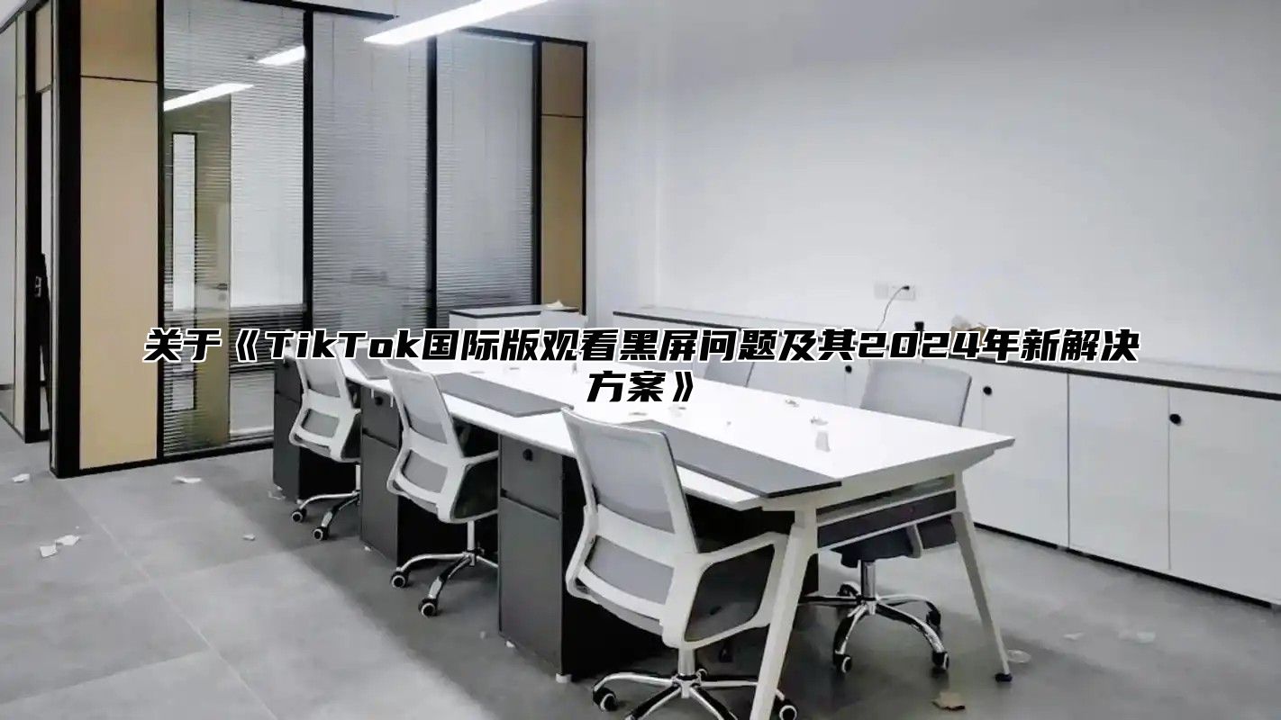 关于TikTok国际版观看黑屏问题及其2025年新解决方案
