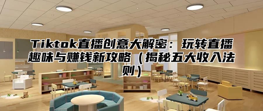 Tiktok直播创意大解密：玩转直播趣味与赚钱新攻略揭秘五大收入法则