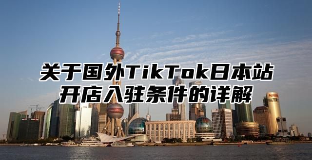 关于国外TikTok日本站开店入驻条件的详解
